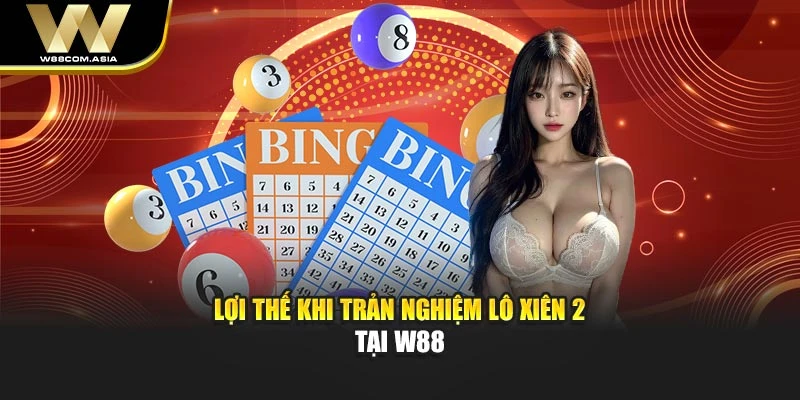 Lợi thế khi trản nghiệm lô xiên 2 tại W88