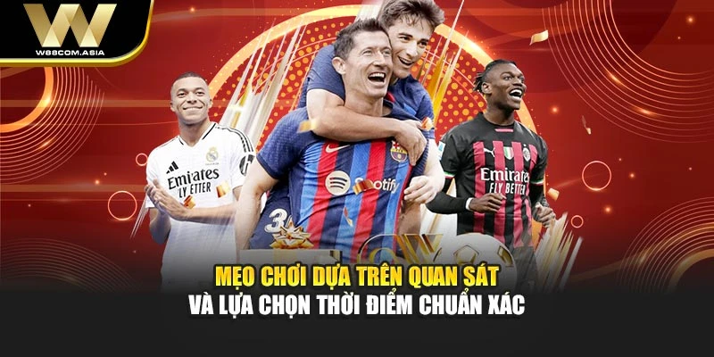 Mẹo chơi dựa trên quan sát và lựa chọn thời điểm chuẩn xác